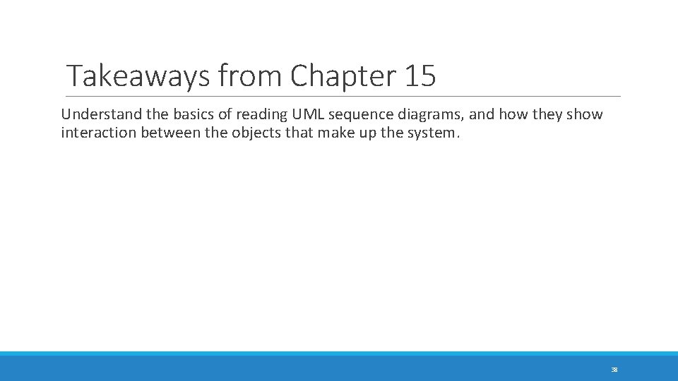 Takeaways from Chapter 15 Understand the basics of reading UML sequence diagrams, and how