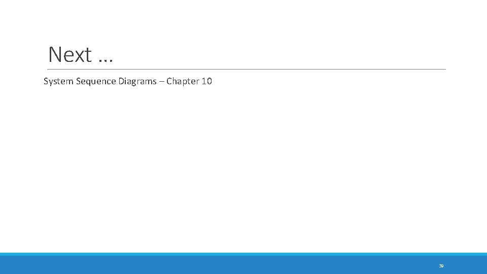 Next … System Sequence Diagrams – Chapter 10 39 
