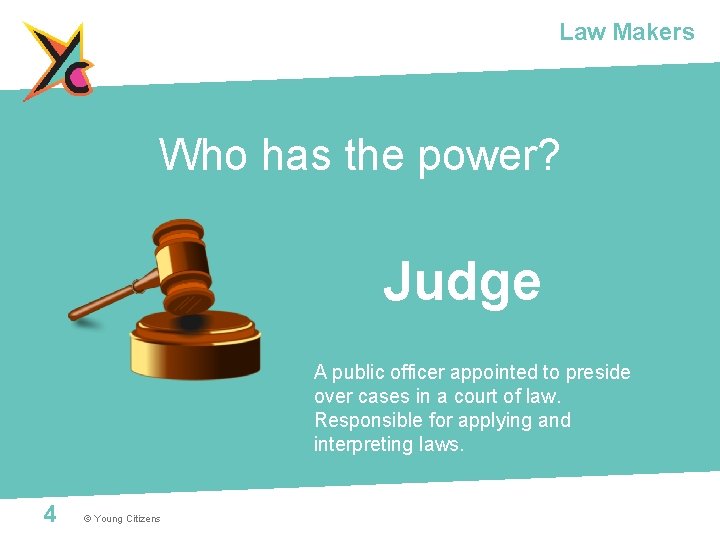 Law Makers Who has the power? Judge A public officer appointed to preside over