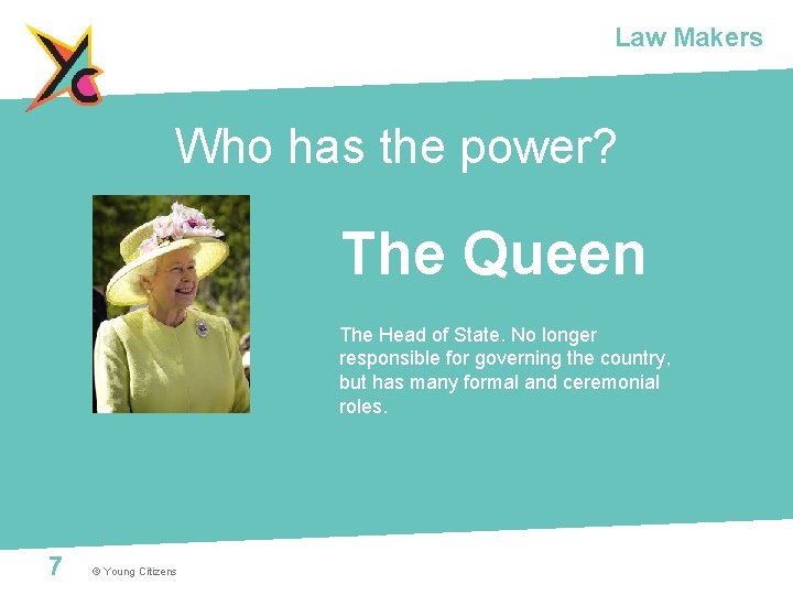 Law Makers Who has the power? The Queen The Head of State. No longer