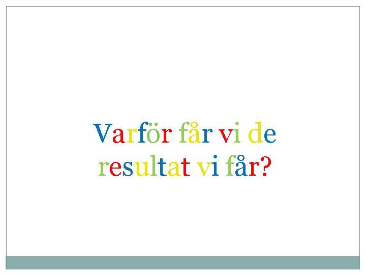 Varför får vi de resultat vi får? 