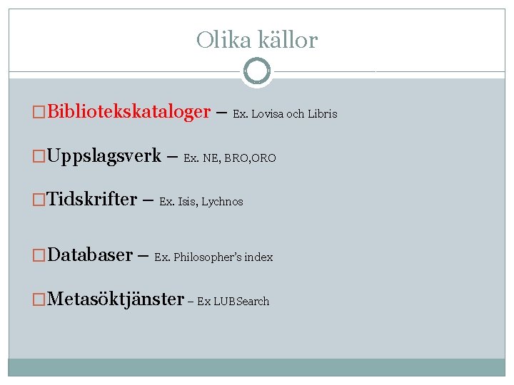 Olika källor �Bibliotekskataloger – Ex. Lovisa och Libris �Uppslagsverk – Ex. NE, BRO, ORO