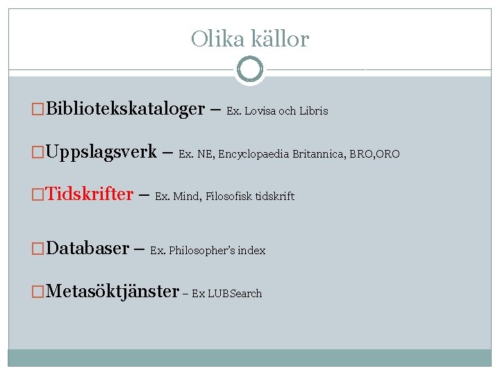 Olika källor �Bibliotekskataloger – Ex. Lovisa och Libris �Uppslagsverk – Ex. NE, Encyclopaedia Britannica,