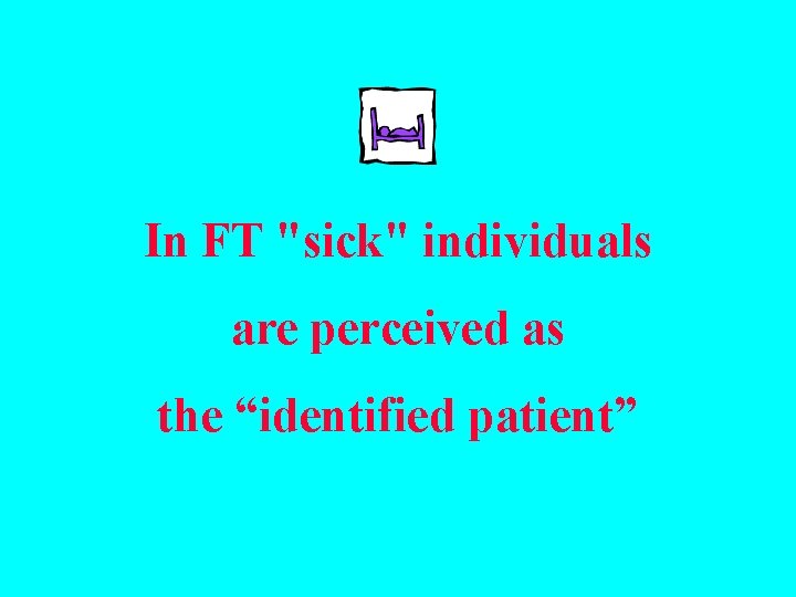 In FT "sick" individuals are perceived as the “identified patient” 