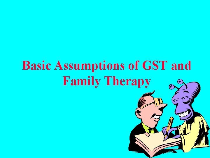 Basic Assumptions of GST and Family Therapy 