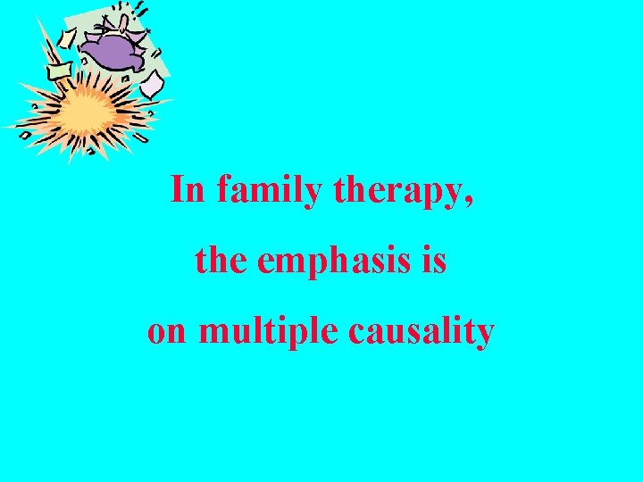 In family therapy, the emphasis is on multiple causality 