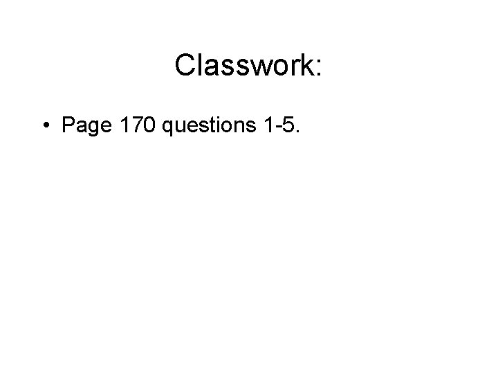 Classwork: • Page 170 questions 1 -5. 