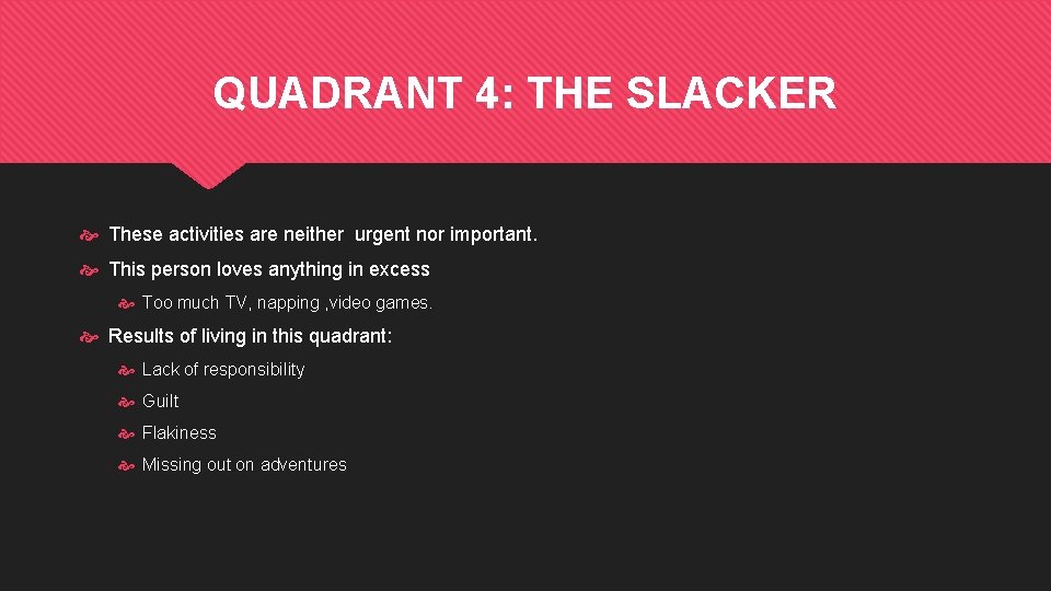 QUADRANT 4: THE SLACKER These activities are neither urgent nor important. This person loves