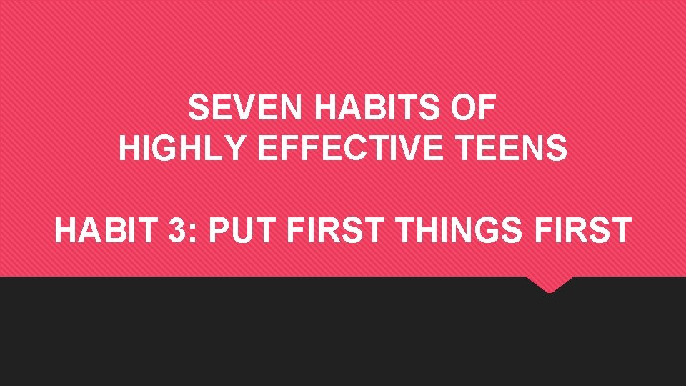 SEVEN HABITS OF HIGHLY EFFECTIVE TEENS HABIT 3: PUT FIRST THINGS FIRST 