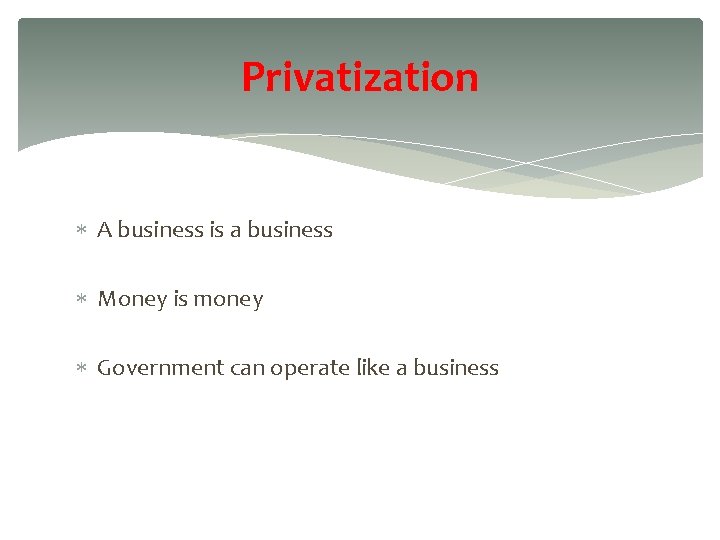 Privatization A business is a business Money is money Government can operate like a