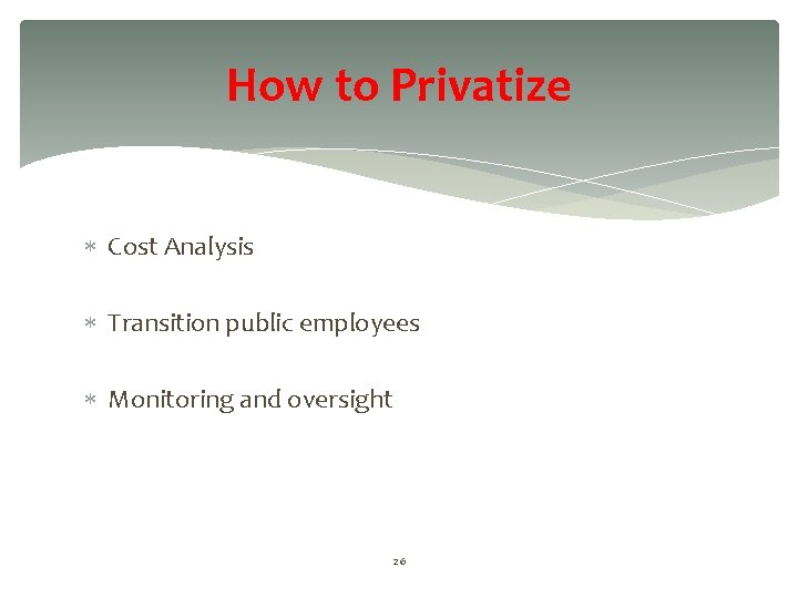 How to Privatize Cost Analysis Transition public employees Monitoring and oversight 26 