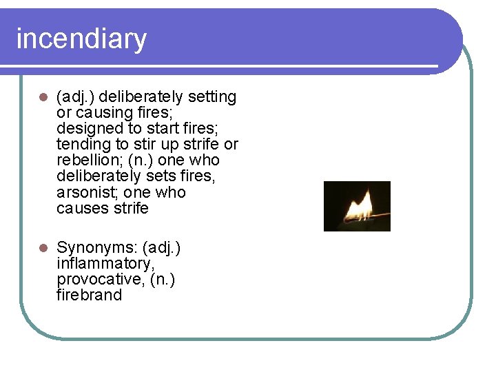 incendiary l (adj. ) deliberately setting or causing fires; designed to start fires; tending
