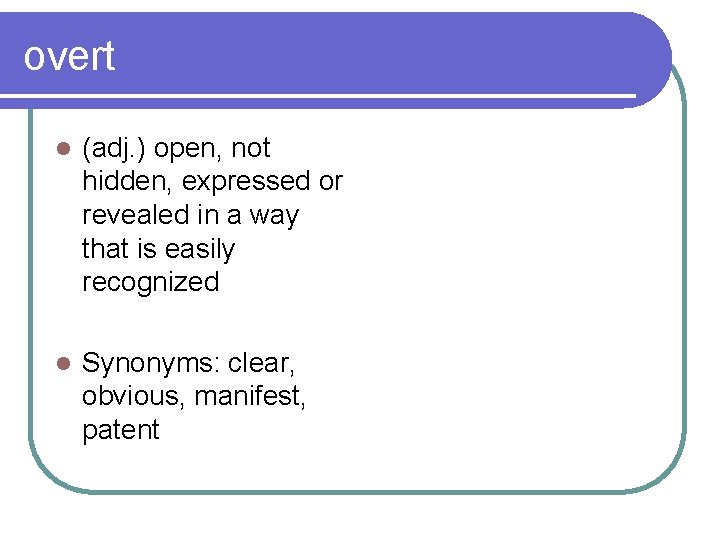 overt l (adj. ) open, not hidden, expressed or revealed in a way that