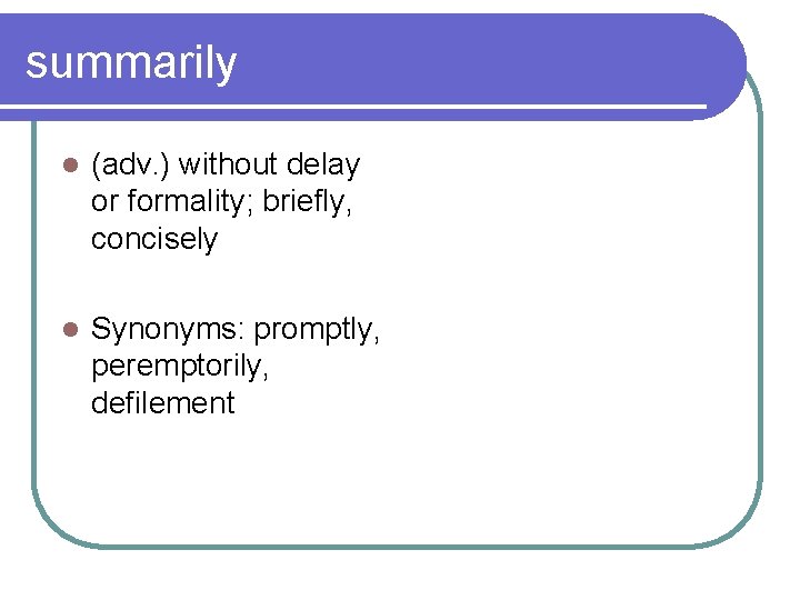 summarily l (adv. ) without delay or formality; briefly, concisely l Synonyms: promptly, peremptorily,