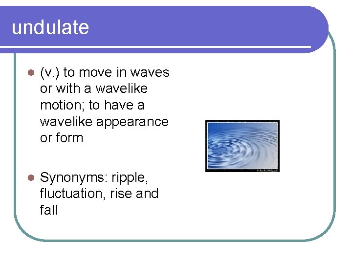 undulate l (v. ) to move in waves or with a wavelike motion; to