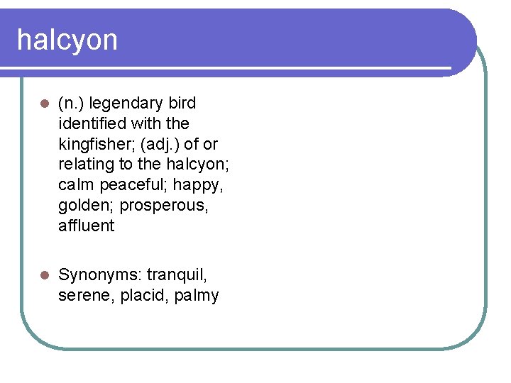 halcyon l (n. ) legendary bird identified with the kingfisher; (adj. ) of or