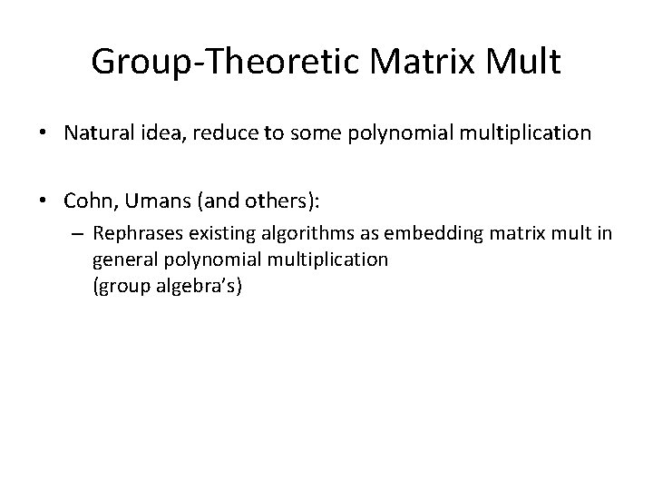 Group-Theoretic Matrix Mult • Natural idea, reduce to some polynomial multiplication • Cohn, Umans