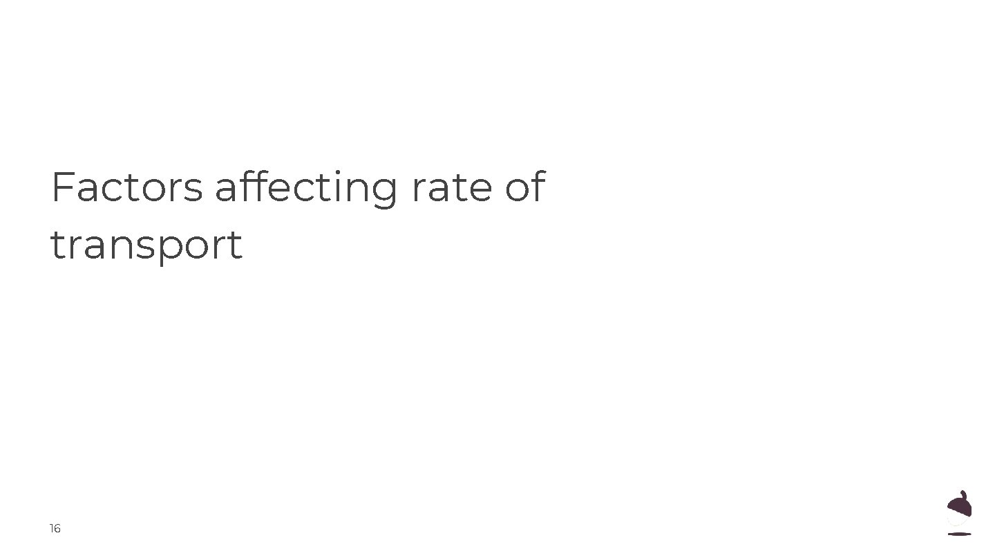 Factors affecting rate of transport 16 