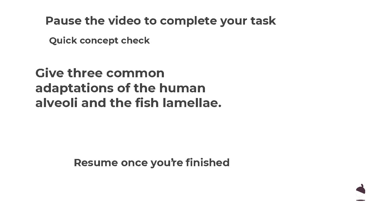 Pause the video to complete your task Quick concept check Give three common adaptations