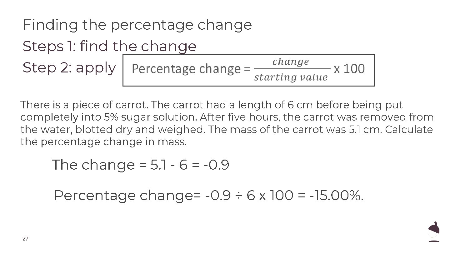 Finding the percentage change Steps 1: find the change Step 2: apply There is