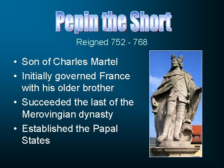 Reigned 752 - 768 • Son of Charles Martel • Initially governed France with