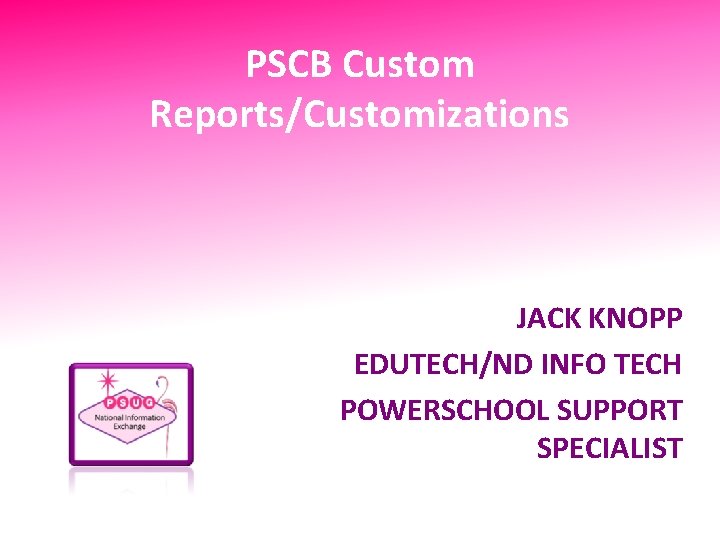 PSCB Custom Reports/Customizations JACK KNOPP EDUTECH/ND INFO TECH POWERSCHOOL SUPPORT SPECIALIST 