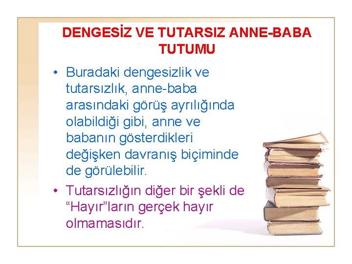 DENGESİZ VE TUTARSIZ ANNE-BABA TUTUMU • Buradaki dengesizlik ve tutarsızlık, anne-baba arasındaki görüş ayrılığında