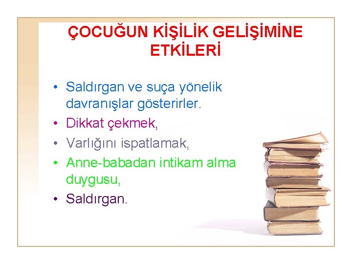 ÇOCUĞUN KİŞİLİK GELİŞİMİNE ETKİLERİ • Saldırgan ve suça yönelik davranışlar gösterirler. • Dikkat çekmek,