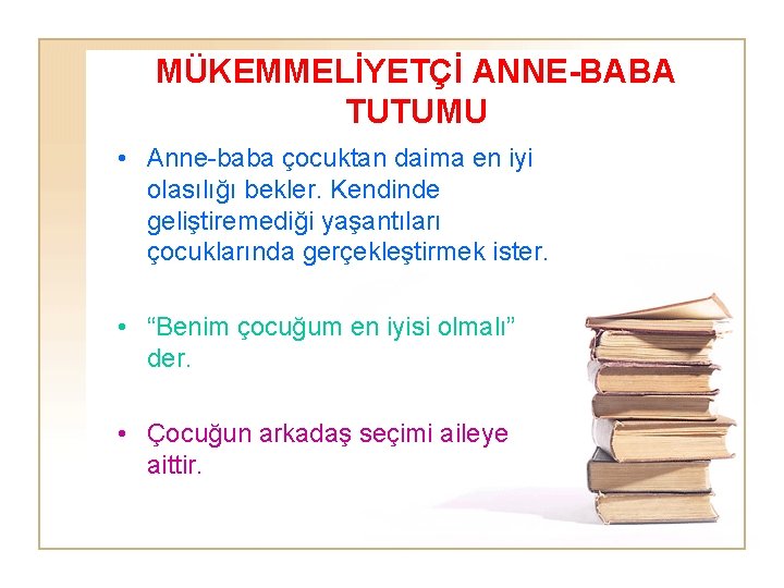 MÜKEMMELİYETÇİ ANNE-BABA TUTUMU • Anne-baba çocuktan daima en iyi olasılığı bekler. Kendinde geliştiremediği yaşantıları