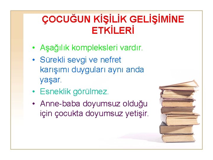 ÇOCUĞUN KİŞİLİK GELİŞİMİNE ETKİLERİ • Aşağılık kompleksleri vardır. • Sürekli sevgi ve nefret karışımı