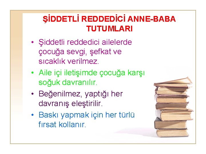 ŞİDDETLİ REDDEDİCİ ANNE-BABA TUTUMLARI • Şiddetli reddedici ailelerde çocuğa sevgi, şefkat ve sıcaklık verilmez.