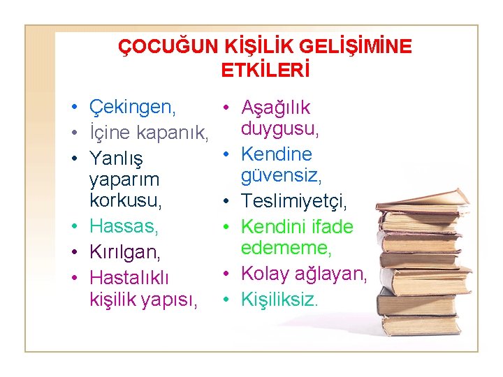 ÇOCUĞUN KİŞİLİK GELİŞİMİNE ETKİLERİ • Çekingen, • İçine kapanık, • Yanlış yaparım korkusu, •