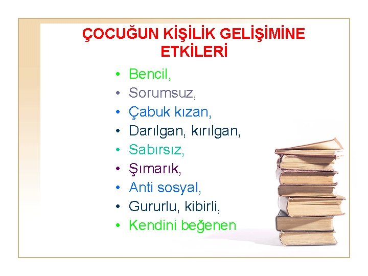 ÇOCUĞUN KİŞİLİK GELİŞİMİNE ETKİLERİ • Bencil, • Sorumsuz, • Çabuk kızan, • Darılgan, kırılgan,