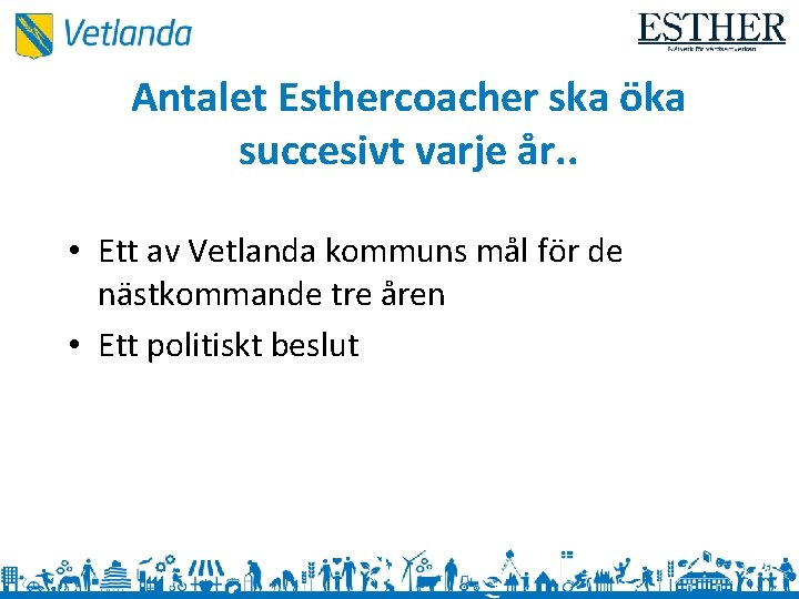 Antalet Esthercoacher ska öka succesivt varje år. . • Ett av Vetlanda kommuns mål
