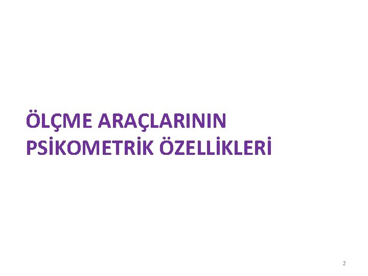 ÖLÇME ARAÇLARININ PSİKOMETRİK ÖZELLİKLERİ 2 