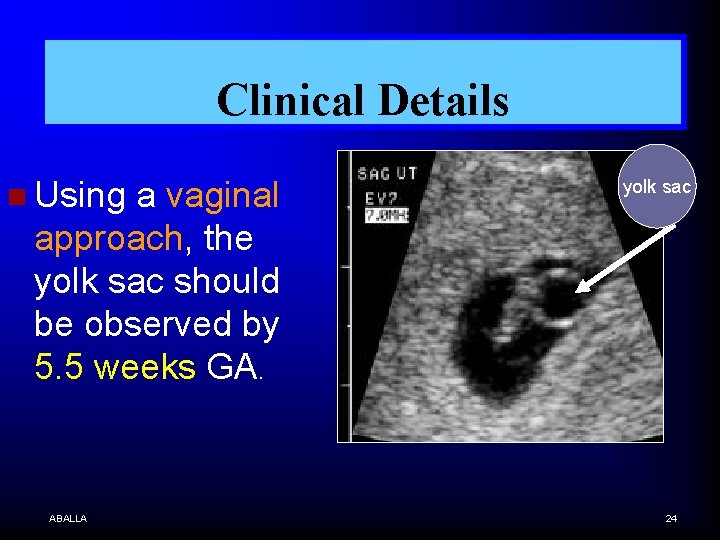 Clinical Details n Using a vaginal approach, the yolk sac should be observed by