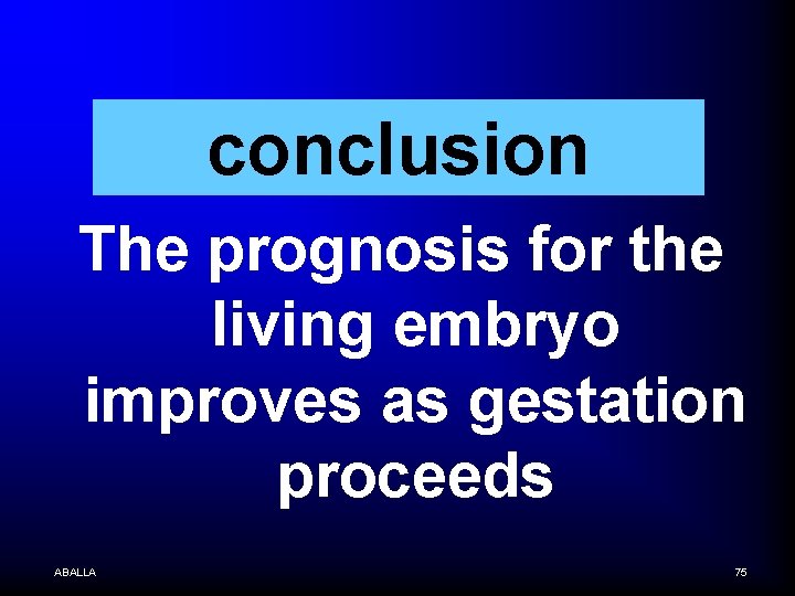 conclusion The prognosis for the living embryo improves as gestation proceeds ABALLA 75 