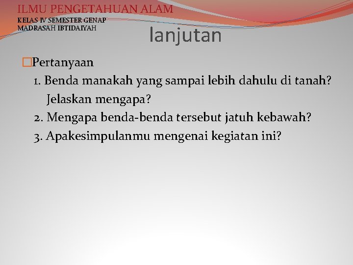 ILMU PENGETAHUAN ALAM KELAS IV SEMESTER GENAP MADRASAH IBTIDAIYAH lanjutan �Pertanyaan 1. Benda manakah