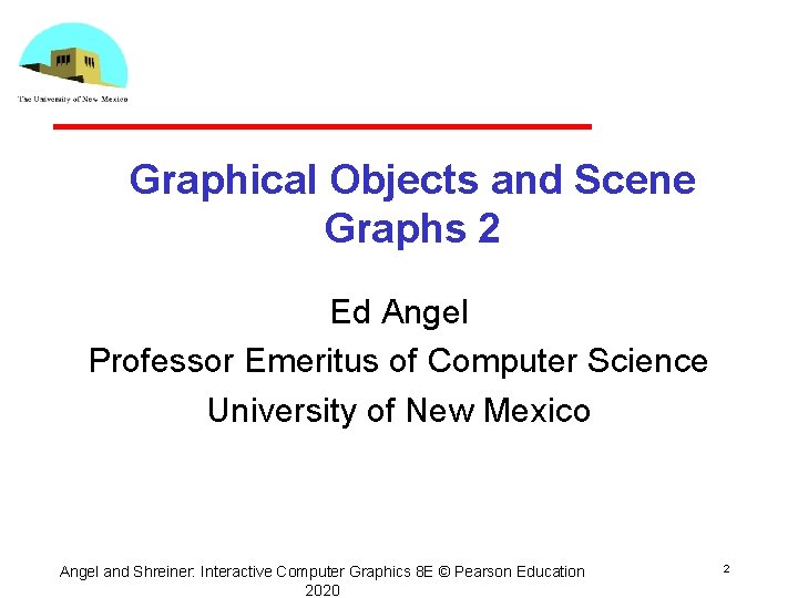 Graphical Objects and Scene Graphs 2 Ed Angel Professor Emeritus of Computer Science University Graphical Objects and Scene Graphs 2 Ed Angel Professor Emeritus of Computer Science University