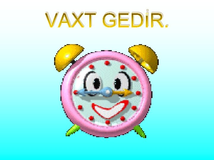 VAXT GEDİR. 