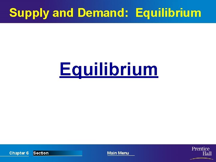 Supply and Demand: Equilibrium Chapter 6 Section Main Menu 