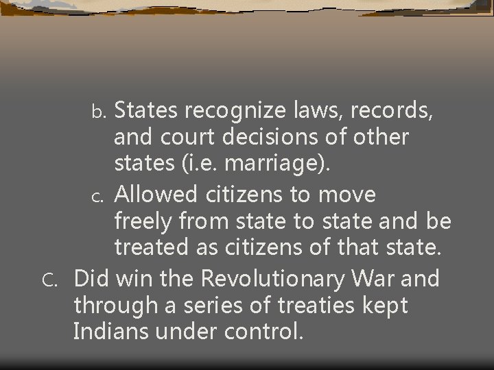 States recognize laws, records, and court decisions of other states (i. e. marriage). c.