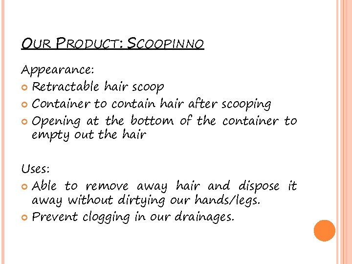OUR PRODUCT: SCOOPINNO Appearance: Retractable hair scoop Container to contain hair after scooping Opening