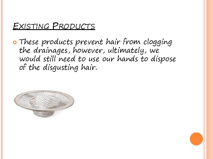 EXISTING PRODUCTS These products prevent hair from clogging the drainages, however, ultimately, we would