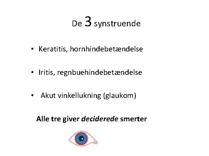De 3 synstruende • Keratitis, hornhindebetændelse • Iritis, regnbuehindebetændelse • Akut vinkellukning (glaukom) Alle