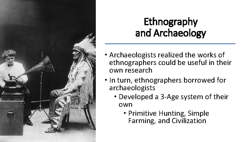 Ethnography and Archaeology • Archaeologists realized the works of ethnographers could be useful in