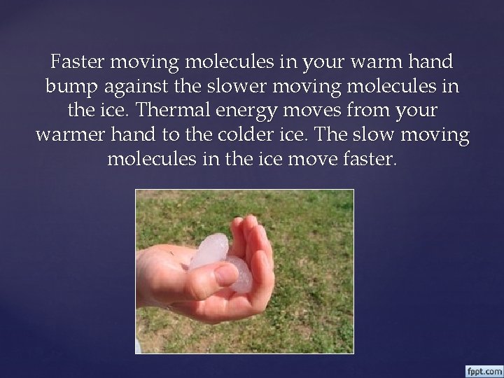 Faster moving molecules in your warm hand bump against the slower moving molecules in