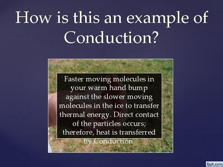 How is this an example of Conduction? Faster moving molecules in your warm hand