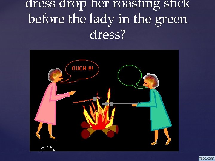 dress drop her roasting stick before the lady in the green dress? 