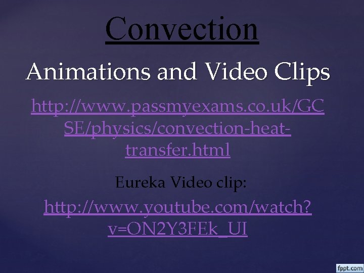 Convection Animations and Video Clips http: //www. passmyexams. co. uk/GC SE/physics/convection-heattransfer. html Eureka Video